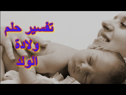 حلمت اني ولدت ولد , تفسير الحلم بولادة ذكر للمتزوجه