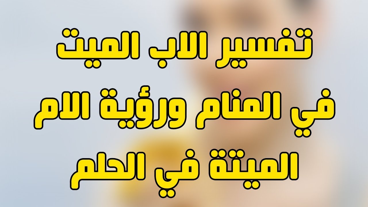 رؤية الميت في المنام يتكلم , اشتياق الى رؤيه الميت